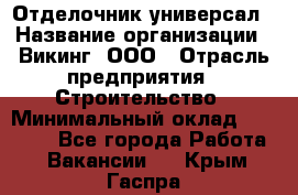 Отделочник-универсал › Название организации ­ Викинг, ООО › Отрасль предприятия ­ Строительство › Минимальный оклад ­ 40 000 - Все города Работа » Вакансии   . Крым,Гаспра